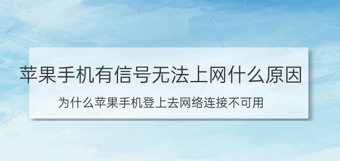 苹果手机有信号无法上网什么原因 为什么苹果手机登上去网络连接不可用？